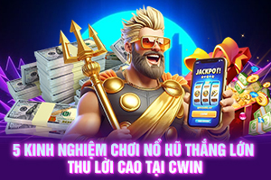 ảnh đại diện 5 kinh nghiệm chơi nổ hũ thắng lớn thu lời cao tại Cwin