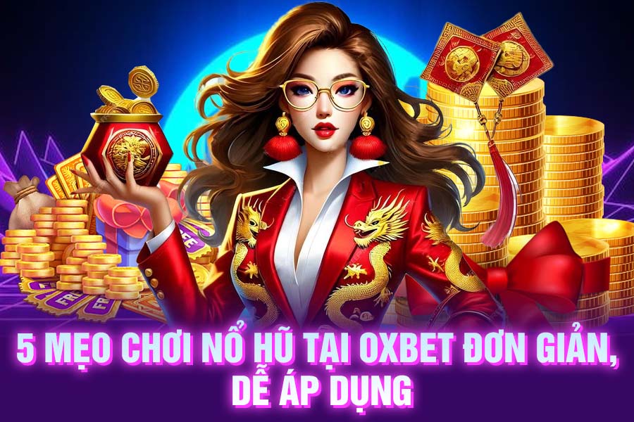 5 mẹo chơi nổ hũ tại OXBET đơn giản