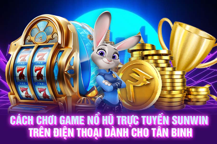 Cách chơi game nổ hũ trực tuyến Sunwin trên điện thoại dành cho tân binh