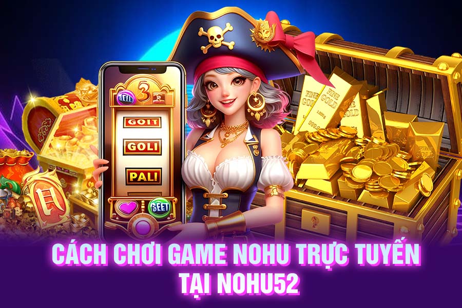 Cách chơi game nohu trực tuyến tại NOHU52