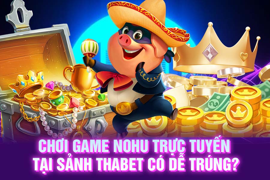 Chơi Game Nổ Hũ Thabet Trực Tuyến Có Dễ Trúng