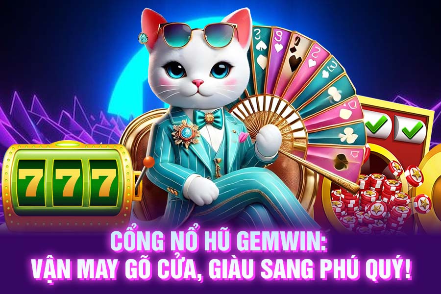Cổng nổ hũ GemWin_ Vận may gõ cửa, giàu sang phú quý!