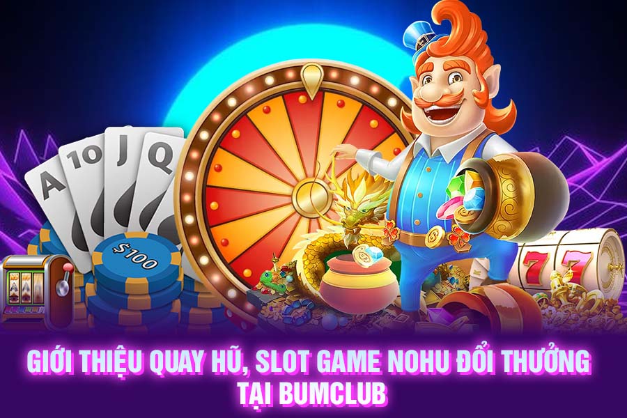 Giới thiệu quay hũ, slot game nohu đổi thưởng tại BUMCLUB