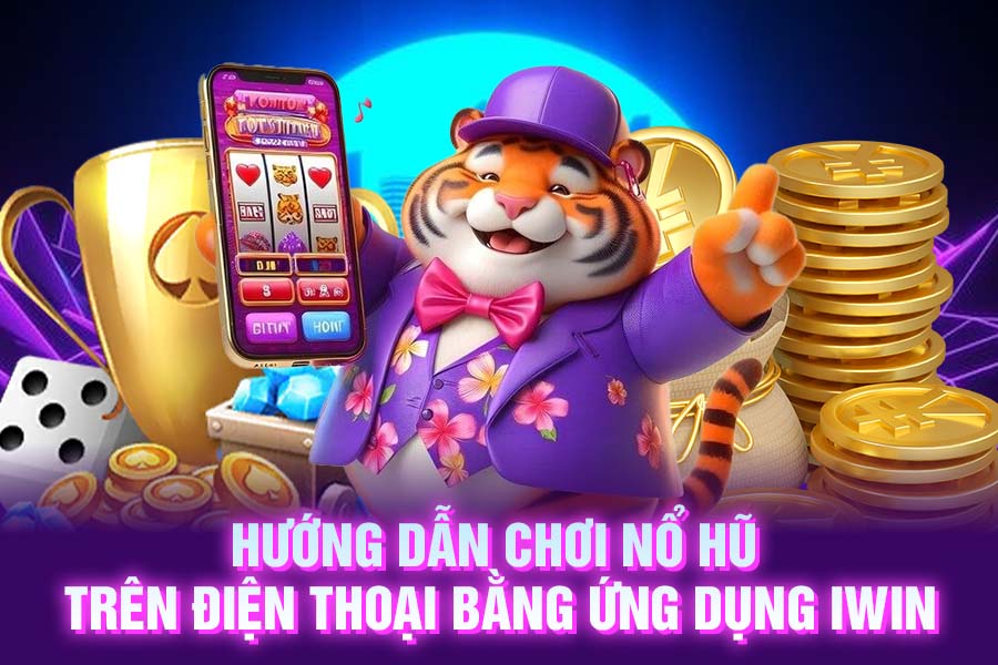 Hướng dẫn chơi nổ hũ trên điện thoại bằng ứng dụng iwin