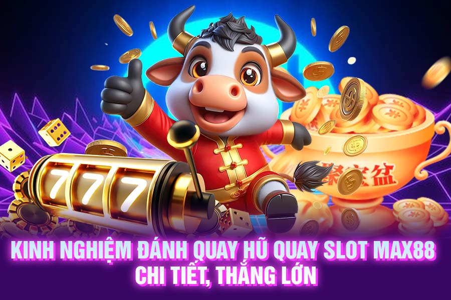 Kinh nghiệm đánh quay hũ quay slot MAX88 chi tiết, thắng lớn