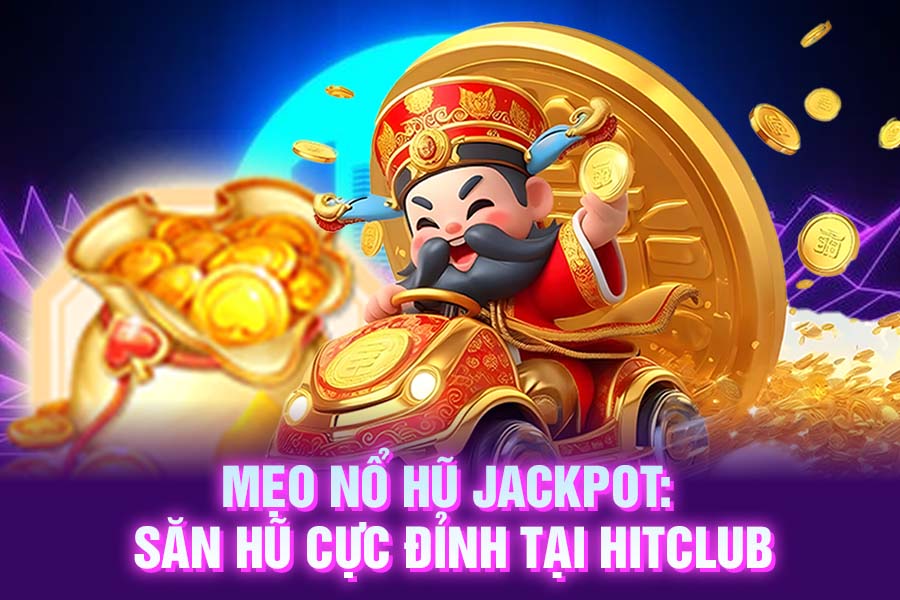 Mẹo nổ hũ Jackpot_ Săn hũ cực đỉnh tại HitClub