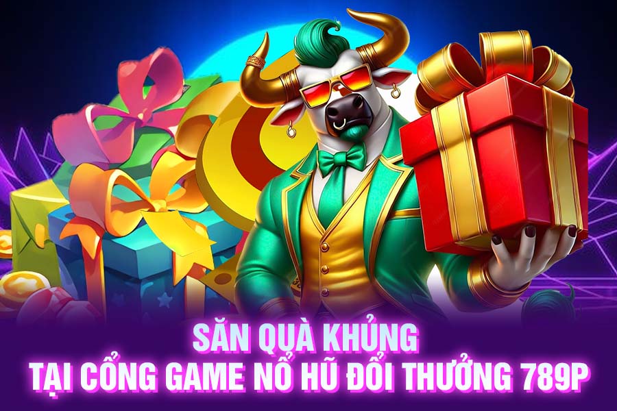 Săn Quà Khủng Tại Cổng Game Nổ Hũ Đổi Thưởng 789P