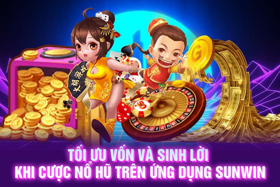 Tối ưu vốn và sinh lời khi cược nổ hũ trên ứng dụng SunWin