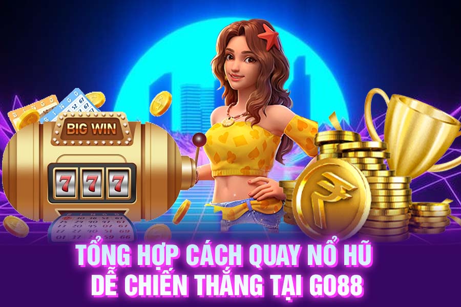 Tổng hợp cách quay nổ hũ dễ chiến thắng tại Go88