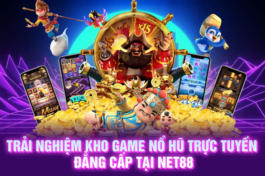 Trải nghiệm kho game nổ hũ trực tuyến đẳng cấp tại NET88
