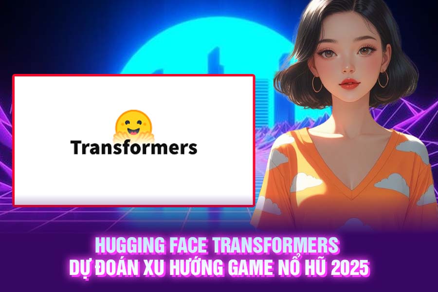 Hugging Face Transformers: Dự Đoán Xu Hướng Game Nổ Hũ 2025
