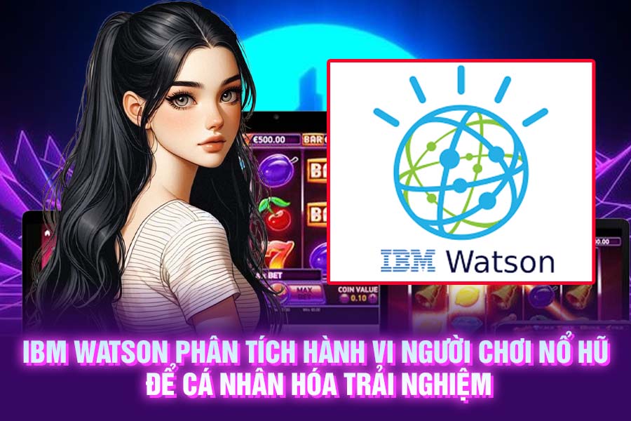 IBM Watson Phân Tích Hành Vi Người Chơi Nổ Hũ Để Cá Nhân Hóa Trải Nghiệm