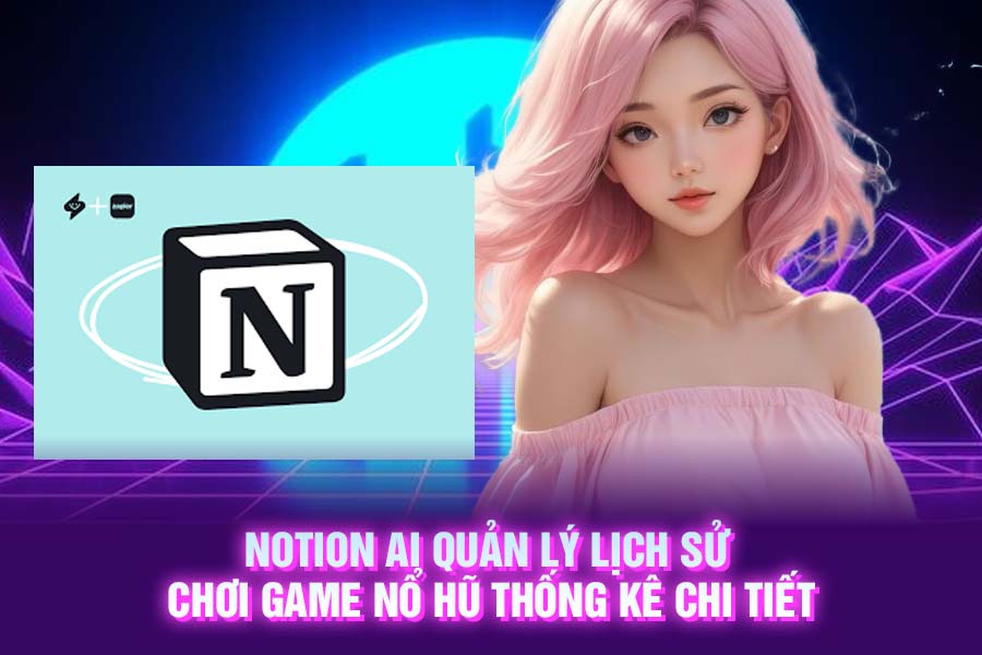 Notion AI Quản Lý Lịch Sử Chơi Game Nổ Hũ Thống Kê Chi Tiết