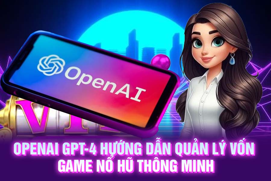 OpenAI GPT-4 Hướng Dẫn Quản Lý Vốn Game Nổ Hũ Thông Minh