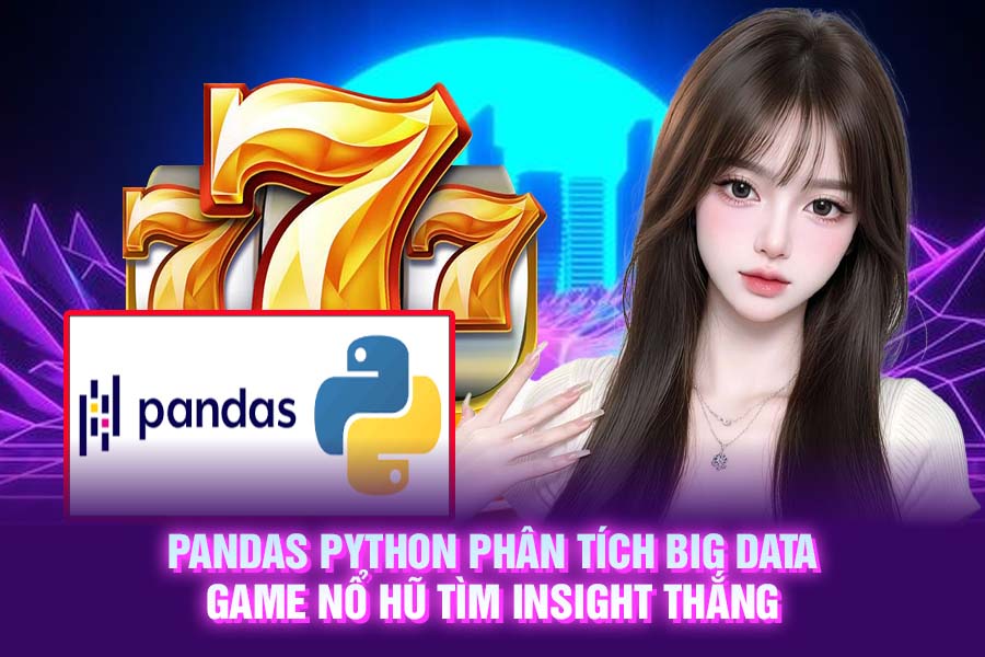 Pandas Python: Phân Tích Big Data Game Nổ Hũ Tìm Insight Thắng